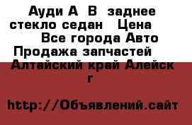 Ауди А4 В5 заднее стекло седан › Цена ­ 2 000 - Все города Авто » Продажа запчастей   . Алтайский край,Алейск г.